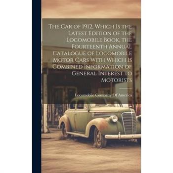 The car of 1912, Which is the Latest Edition of the Locomobile Book, the Fourteenth Annual Catalogue of Locomobile Motor Cars With Which is Combined Information of General Interest to Motorists