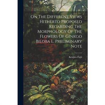 On The Different Views Hitherto Proposed Regarding The Morphology Of The Flowers Of Ginkgo Biloba L. Preliminary Note