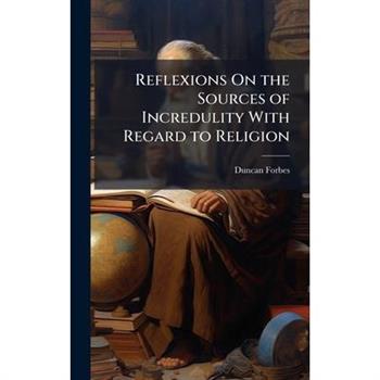 Reflexions On the Sources of Incredulity With Regard to Religion