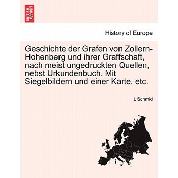 Geschichte Der Grafen Von Zollern-Hohenberg Und Ihrer Graffschaft, Nach Meist Ungedruckten Quellen, Nebst Urkundenbuch. Mit Siegelbildern Und Einer Karte, Etc.