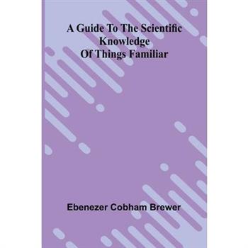 A Guide To The Scientific Knowledge Of Things Familiar