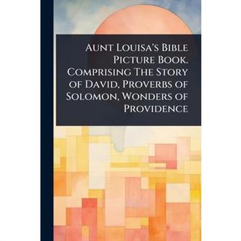 Aunt Louisa’s Bible Picture Book. Comprising The Story of David, Proverbs of Solomon, Wonders of Providence