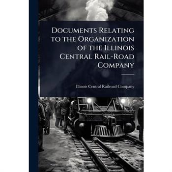 Documents Relating to the Organization of the Illinois Central Rail-Road Company