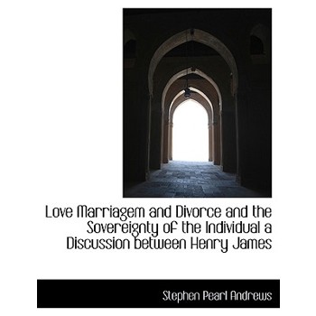 Love Marriagem and Divorce and the Sovereignty of the Individual a Discussion Between Henry James