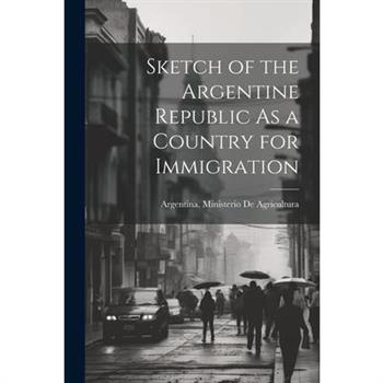 Sketch of the Argentine Republic As a Country for Immigration