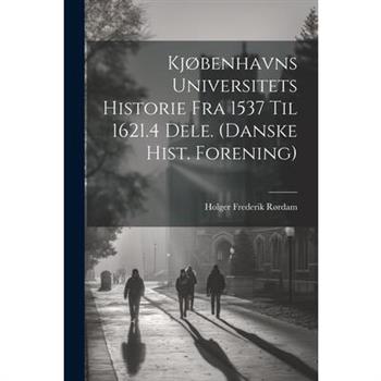 Kj繪benhavns Universitets Historie Fra 1537 Til 1621.4 Dele. (Danske Hist. Forening)