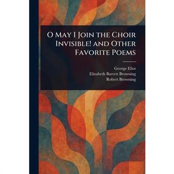 O May I Join the Choir Invisible! and Other Favorite Poems