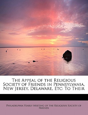 The Appeal of the Religious Society of Friends in Pennsylvania, New Jersey, Delaware, Etc