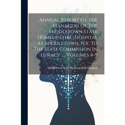Annual Report Of The Managers Of The Middletown State Homeopathic Hospital At Middletown, N.y. To The State Commission In Lunacy ..., Volumes 4-9