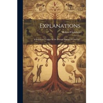 Explanations; a Sequel to "Vestiges of the Natural History of Creation"