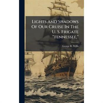 Lights And Shadows Of Our Cruise In The U. S. Frigate "tennessee,"