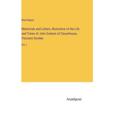 Memorials and Letters, Illustrative of the Life and Times of John Graham of Claverhouse, Viscount Dundee