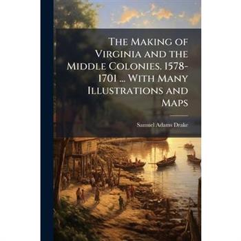 The Making of Virginia and the Middle Colonies. 1578-1701 ... With Many Illustrations and Maps