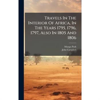 Travels In The Interior Of Africa, In The Years 1795, 1796, 1797, Also In 1805 And 1806