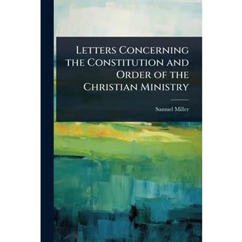 Letters Concerning the Constitution and Order of the Christian Ministry