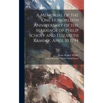 A Memorial of the one Hundredth Anniversary of the Marriage of Philip Schoff and Elizabeth Ramsay, April 10 1794