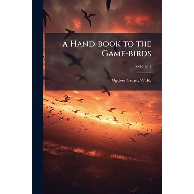 A Hand-book to the Game-birds A Hand-book to the Game-birds