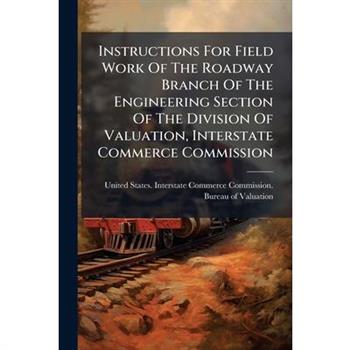Instructions For Field Work Of The Roadway Branch Of The Engineering Section Of The Division Of Valuation, Interstate Commerce Commission