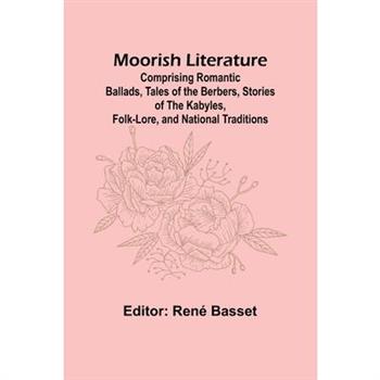 Moorish Literature; Comprising Romantic Ballads, Tales of the Berbers, Stories of the Kabyles, Folk-Lore, and National Traditions