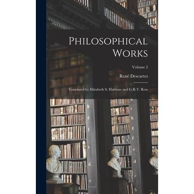 Philosophical Works; Translated by Elizabeth S. Haldane and G.R.T. Ross; Volume 2