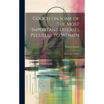 Gooch on Some of the Most Important Diseases Peculiar to Women; With Other Papers