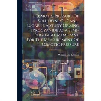 I. Osmotic Pressure Of Solutions Of Cane-sugar. Ii. A Study Of Zinc Ferrocyanide As A Semi-permeable Membrane For The Measurement Of Osmotic Pressure