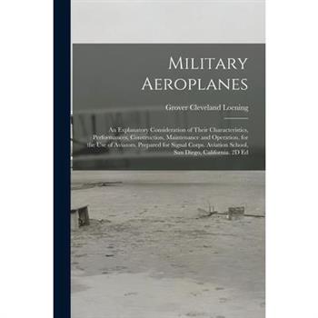 Military Aeroplanes; an Explanatory Consideration of Their Characteristics, Performances, Construction, Maintenance and Operation, for the Use of Aviators. Prepared for Signal Corps. Aviation School,