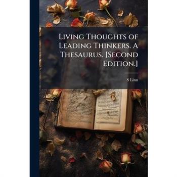 Living Thoughts of Leading Thinkers. A Thesaurus. [Second Edition.]