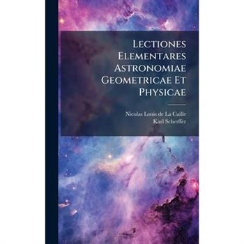 Lectiones Elementares Astronomiae Geometricae Et Physicae