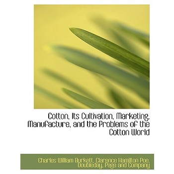 Cotton, Its Cultivation, Marketing, Manufacture, and the Problems of the Cotton World