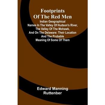 Footprints of the Red Men; Indian geographical names in the valley of Hudson's river, the valley of the Mohawk, and on the Delaware