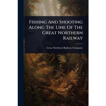 Fishing And Shooting Along The Line Of The Great Northern Railway