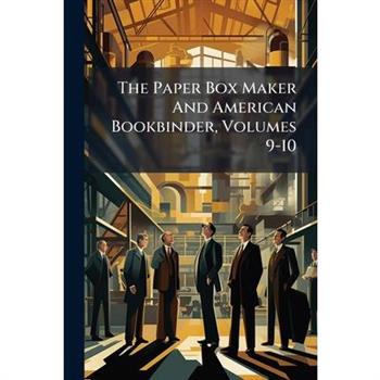 The Paper Box Maker And American Bookbinder, Volumes 9-10