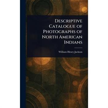 Descriptive Catalogue of Photographs of North American Indians