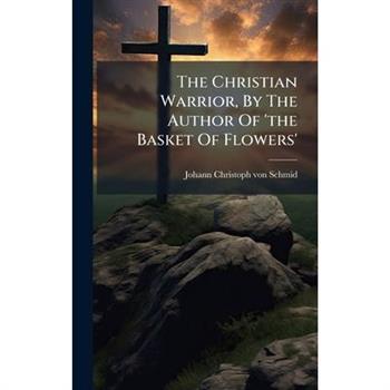 The Christian Warrior, By The Author Of 'the Basket Of Flowers'