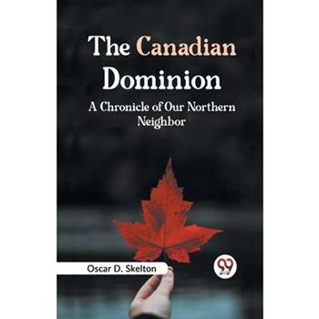 The Canadian Dominion A CHRONICLE OF OUR NORTHERN NEIGHBOR