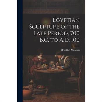 Egyptian Sculpture of the Late Period, 700 B.C. to A.D. 100