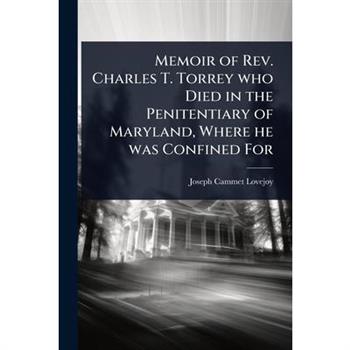 Memoir of Rev. Charles T. Torrey who Died in the Penitentiary of Maryland, Where he was Confined For