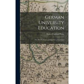 German University Education; or, The Professors and Students of Germany