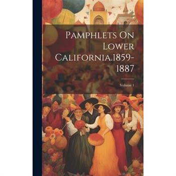 Pamphlets On Lower California.1859-1887; Volume 1