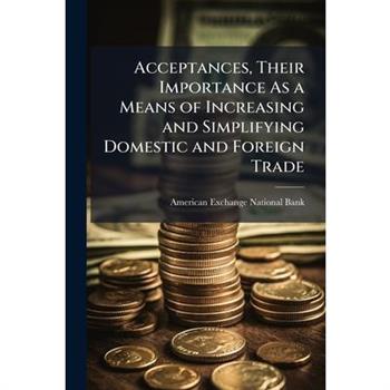 Acceptances, Their Importance As a Means of Increasing and Simplifying Domestic and Foreign Trade