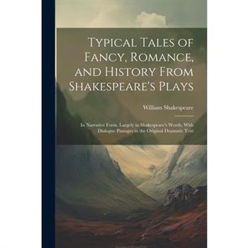 Typical Tales of Fancy, Romance, and History From Shakespeare's Plays; in Narrative Form, Largely in Shakespeare's Words, With Dialogue Passages in the Original Dramatic Text