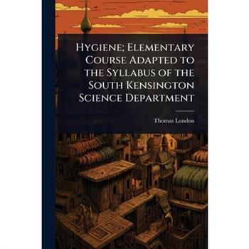 Hygiene; Elementary Course Adapted to the Syllabus of the South Kensington Science Department