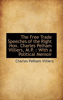The Free Trade Speeches of the Right Hon. Charles Pelham Villiers, M.P.