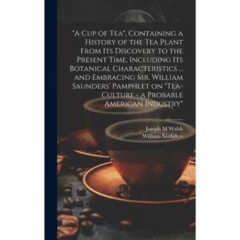"A cup of tea", Containing a History of the tea Plant From its Discovery to the Present Time, Including its Botanical Characteristics ... and Embracing Mr. William Saunders' Pamphlet on "Tea-culture -