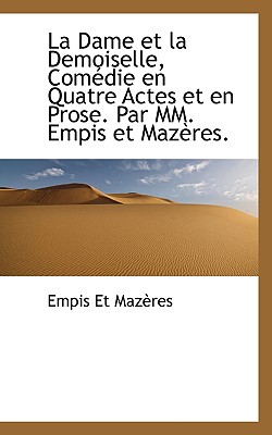 La Dame Et La Demoiselle, Com Die En Quatre Actes Et En Prose. Par MM. Empis Et Maz Res.