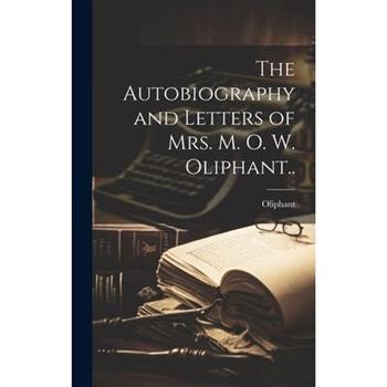 The Autobiography and Letters of Mrs. M. O. W. Oliphant..