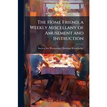The Home Friend, a Weekly Miscellany of Amusement and Instruction