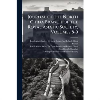 Journal of the North China Branch of the Royal Asiatic Society, Volumes 8-9