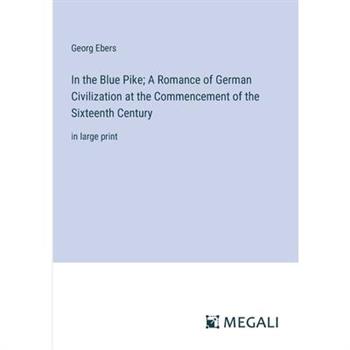 In the Blue Pike; A Romance of German Civilization at the Commencement of the Sixteenth Century